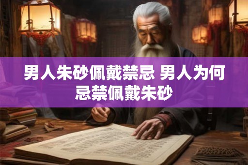男人朱砂佩戴禁忌 男人为何忌禁佩戴朱砂