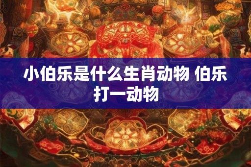小伯乐是什么生肖动物 伯乐打一动物