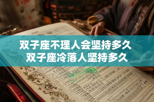 双子座不理人会坚持多久 双子座冷落人坚持多久