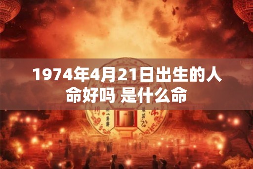 1974年4月21日出生的人命好吗 是什么命