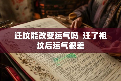 迁坟能改变运气吗  迁了祖坟后运气很差