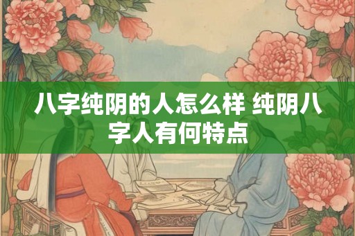 八字纯阴的人怎么样 纯阴八字人有何特点