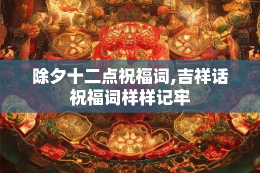 除夕十二点祝福词,吉祥话祝福词样样记牢