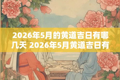2026年5月的黄道吉日有哪几天 2026年5月黄道吉日有哪些
