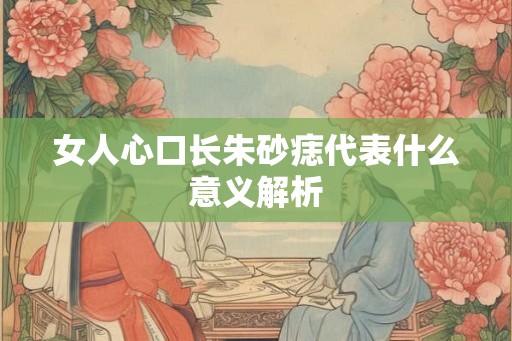 女人心口长朱砂痣代表什么意义解析
