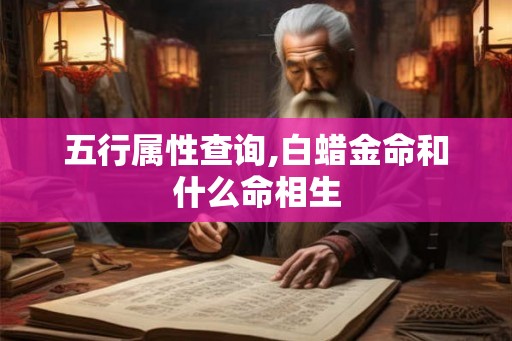 五行属性查询,白蜡金命和什么命相生