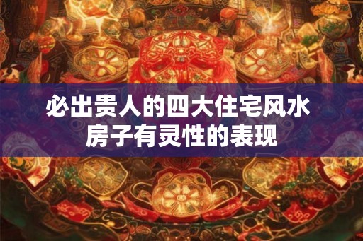 必出贵人的四大住宅风水 房子有灵性的表现