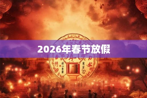 2026年春节放假 2026年春节放假