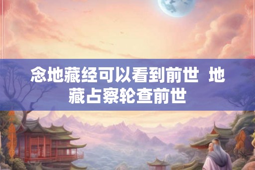 念地藏经可以看到前世  地藏占察轮查前世