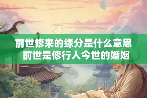 前世修来的缘分是什么意思  前世是修行人今世的婚姻