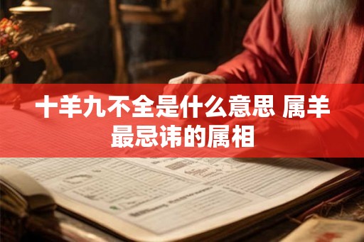 十羊九不全是什么意思 属羊最忌讳的属相