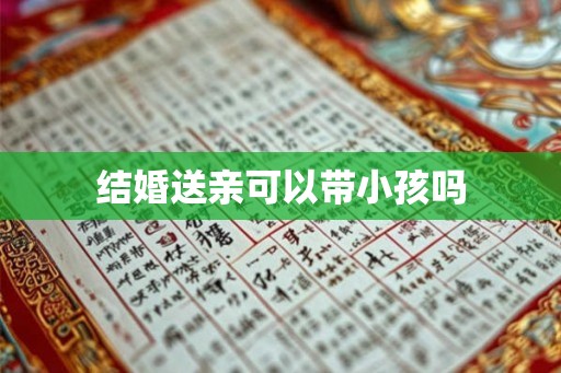 结婚送亲可以带小孩吗