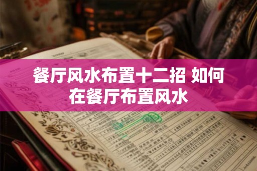 餐厅风水布置十二招 如何在餐厅布置风水 餐厅风水布置十二招 如何在餐厅布置风水
