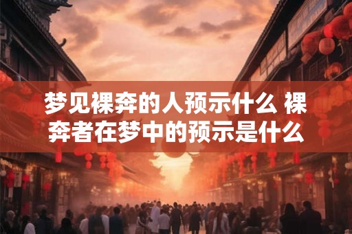 梦见裸奔的人预示什么 裸奔者在梦中的预示是什么