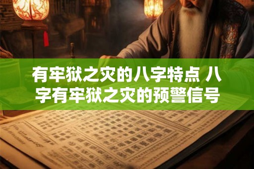 有牢狱之灾的八字特点 八字有牢狱之灾的预警信号