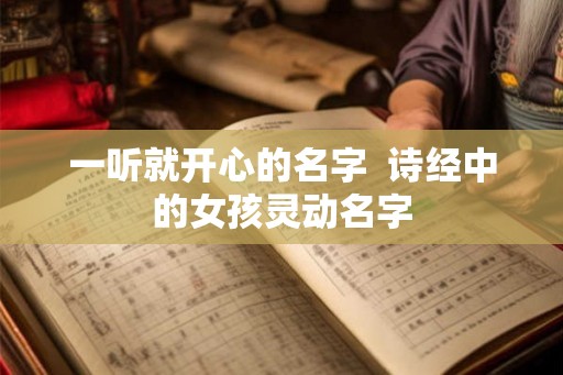 一听就开心的名字  诗经中的女孩灵动名字