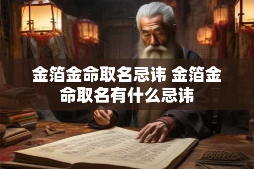 金箔金命取名忌讳 金箔金命取名有什么忌讳