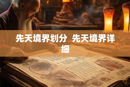 先天境界划分 先天境界详细 先天境界划分 先天境界详细