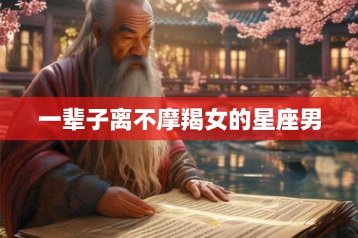 一辈子离不摩羯女的星座男