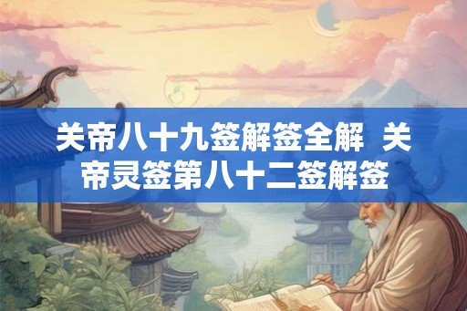 关帝八十九签解签全解 关帝灵签第八十二签解签 关帝八十九签解签全解 关帝灵签第八十二签解签