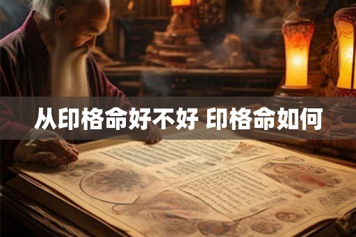 从印格命好不好 印格命如何 从印格命好不好 印格命如何