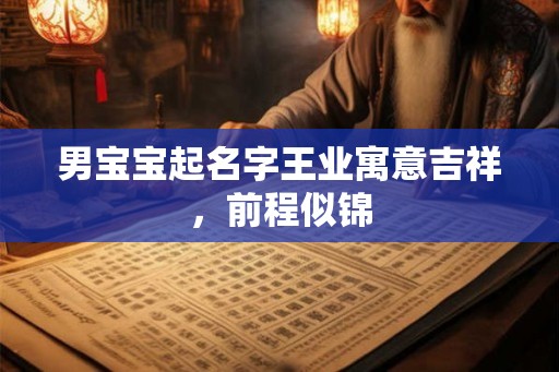 男宝宝起名字王业寓意吉祥,前程似锦 男宝宝起名字王业寓意吉祥,前程似锦