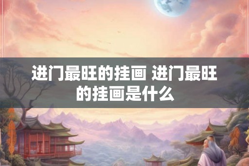 进门最旺的挂画 进门最旺的挂画是什么