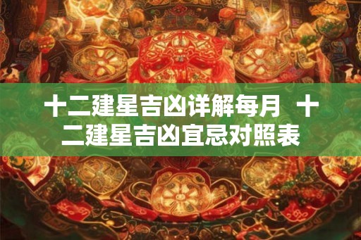 十二建星吉凶详解每月  十二建星吉凶宜忌对照表