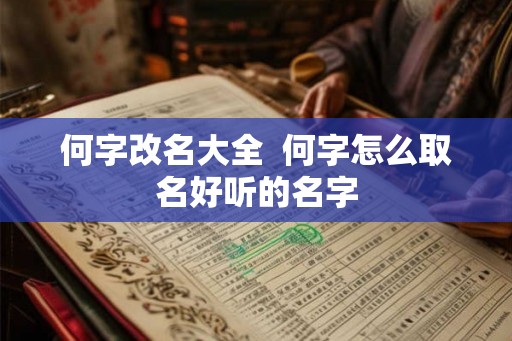 何字改名大全  何字怎么取名好听的名字