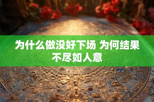 为什么做没好下场 为何结果不尽如人意 为什么做没好下场 为何结果不尽如人意