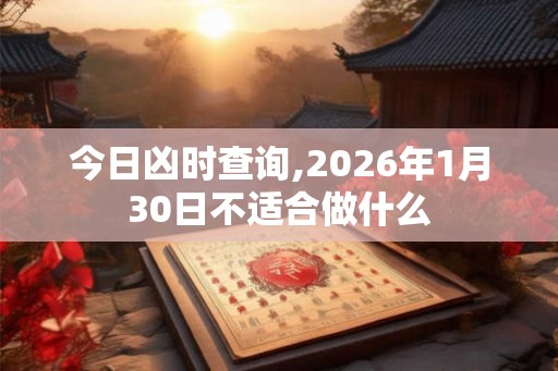 今日凶时查询,2026年1月30日不适合做什么