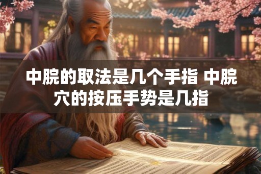 中脘的取法是几个手指 中脘穴的按压手势是几指