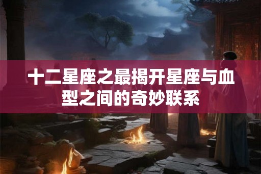 十二星座之最揭开星座与血型之间的奇妙联系