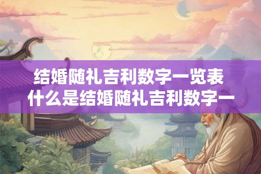 结婚随礼吉利数字一览表 什么是结婚随礼吉利数字一览表
