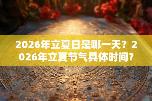 2026年立夏日是哪一天？2026年立夏节气具体时间？