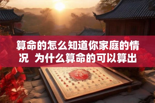算命的怎么知道你家庭的情况  为什么算命的可以算出家庭