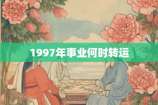 1997年事业何时转运