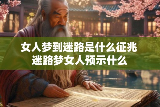 女人梦到迷路是什么征兆 迷路梦女人预示什么 女人梦到迷路是什么征兆 迷路梦女人预示什么