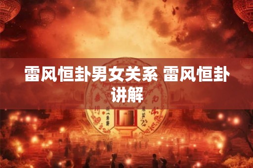 雷风恒卦男女关系 雷风恒卦讲解