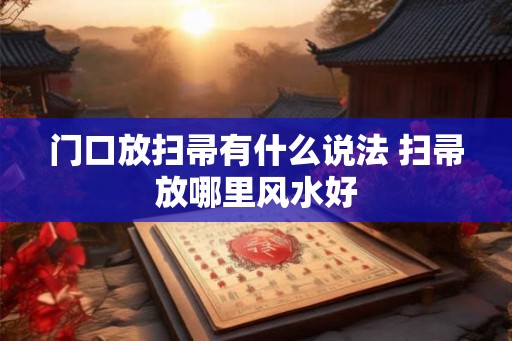 门口放扫帚有什么说法 扫帚放哪里风水好 门口放扫帚有什么说法 扫帚放哪里风水好