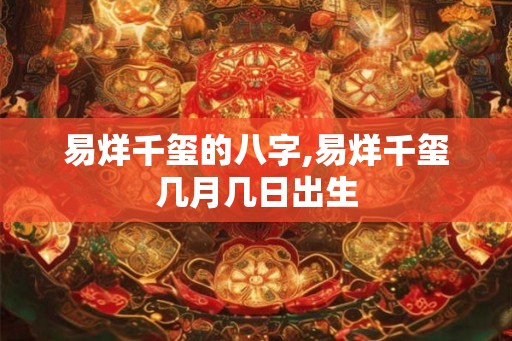 易烊千玺的八字,易烊千玺几月几日出生