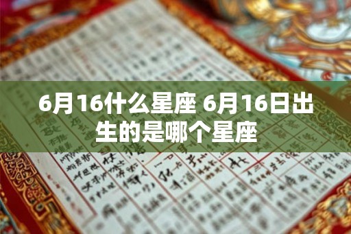 6月16什么星座 6月16日出生的是哪个星座