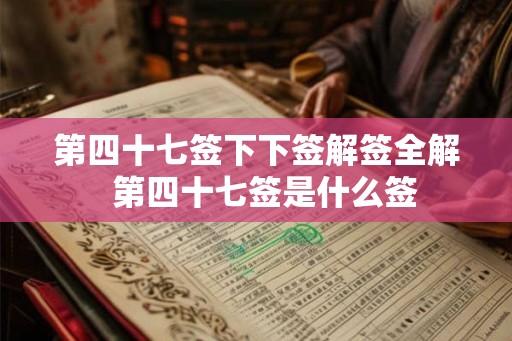 第四十七签下下签解签全解  第四十七签是什么签