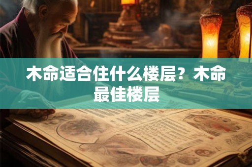 木命适合住什么楼层？木命最佳楼层