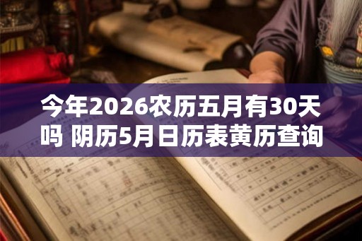 今年2026农历五月有30天吗 阴历5月日历表黄历查询