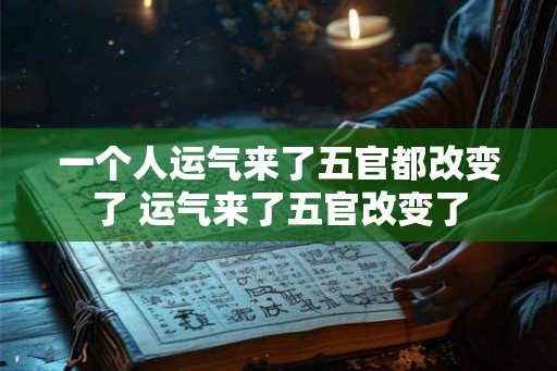 一个人运气来了五官都改变了 运气来了五官改变了