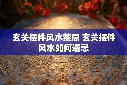 玄关摆件风水禁忌 玄关摆件风水如何避忌