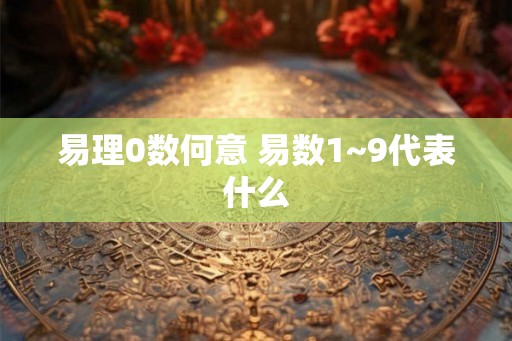 易理0数何意 易数1~9代表什么