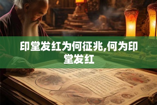 印堂发红为何征兆,何为印堂发红