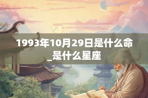 1993年10月29日是什么命_是什么星座